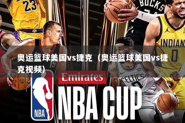 奥运篮球美国vs捷克(奥运篮球美国vs捷克视频)