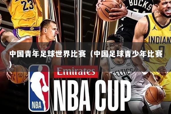中国青年足球世界比赛（中国足球青少年比赛）