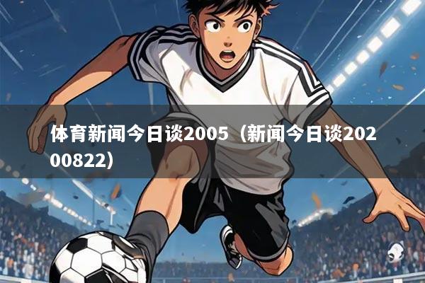 体育新闻今日谈2005(新闻今日谈20200822)