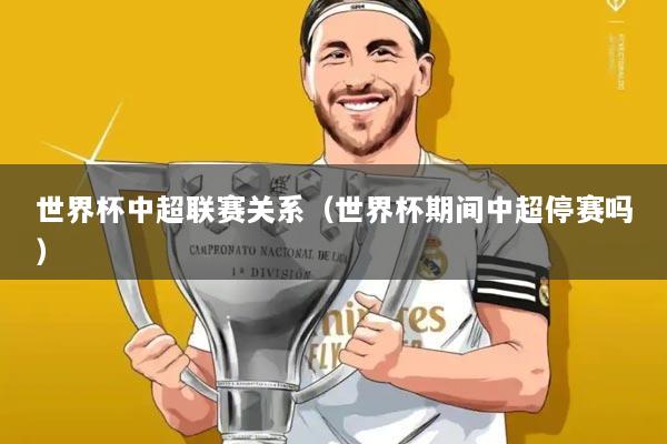 世界杯中超联赛关系(世界杯期间中超停赛吗)