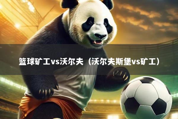 篮球矿工vs沃尔夫(沃尔夫斯堡vs矿工)