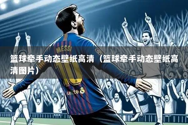 篮球牵手动态壁纸高清（篮球牵手动态壁纸高清图片）