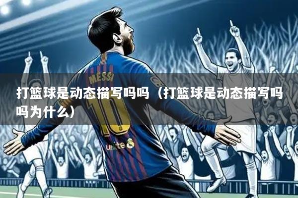 打篮球是动态描写吗吗(打篮球是动态描写吗吗为什么)