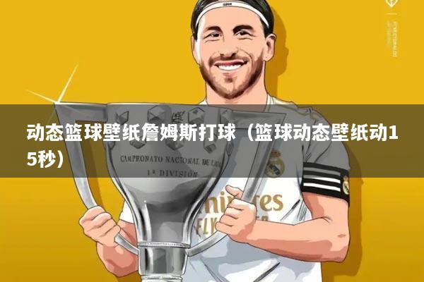 动态篮球壁纸詹姆斯打球（篮球动态壁纸动15秒）