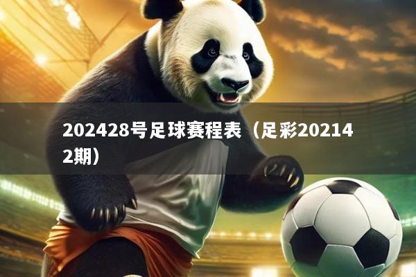 202428号足球赛程表（足彩202142期）