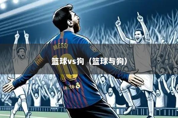 篮球vs狗（篮球与狗）