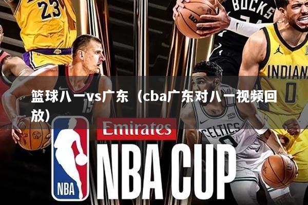 篮球八一vs广东（cba广东对八一视频回放）