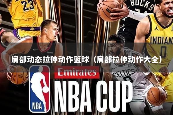 肩部动态拉伸动作篮球（肩部拉伸动作大全）