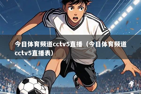 今日体育频道cctv5直播（今日体育频道cctv5直播表）