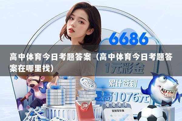 高中体育今日考题答案（高中体育今日考题答案在哪里找）