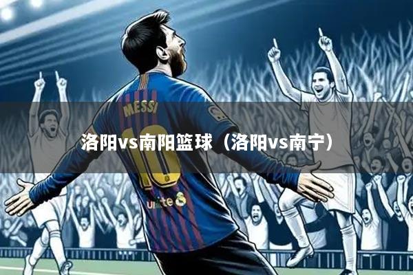 洛阳vs南阳篮球（洛阳vs南宁）