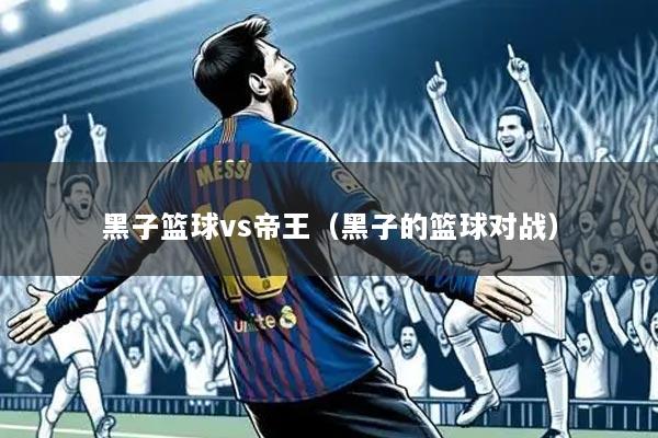 黑子篮球vs帝王（黑子的篮球对战）