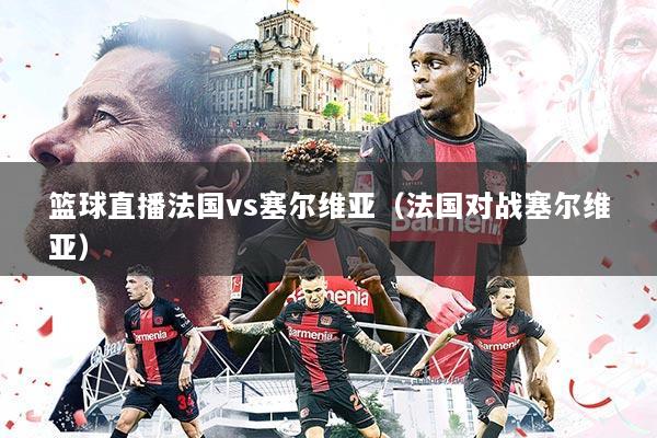篮球直播法国vs塞尔维亚（法国对战塞尔维亚）