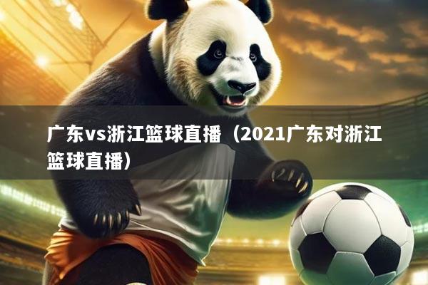 广东vs浙江篮球直播（2021广东对浙江篮球直播）