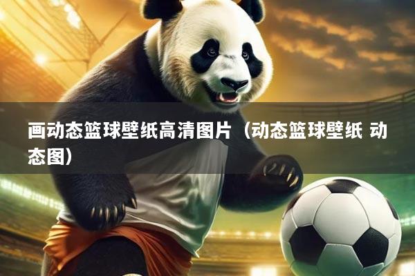 画动态篮球壁纸高清图片（动态篮球壁纸 动态图）