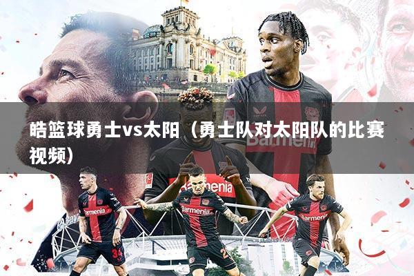 皓篮球勇士vs太阳（勇士队对太阳队的比赛视频）