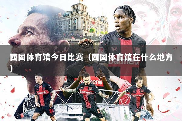 西固体育馆今日比赛（西固体育馆在什么地方）