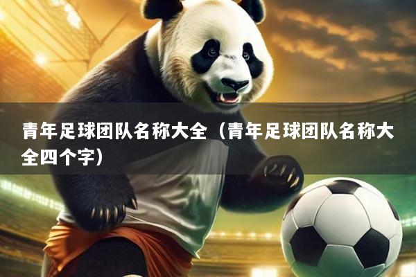 青年足球团队名称大全（青年足球团队名称大全四个字）