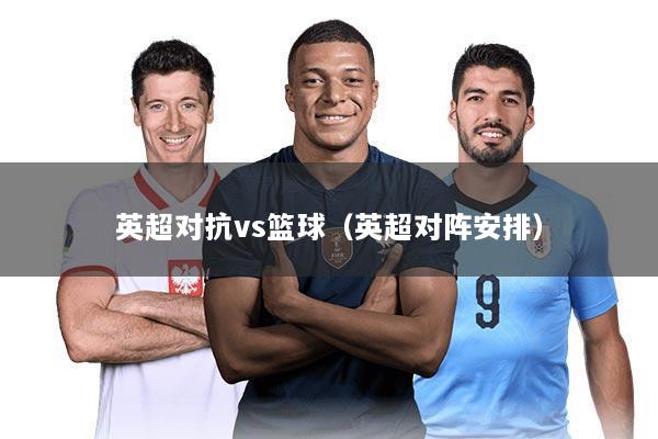 英超对抗vs篮球（英超对阵安排）