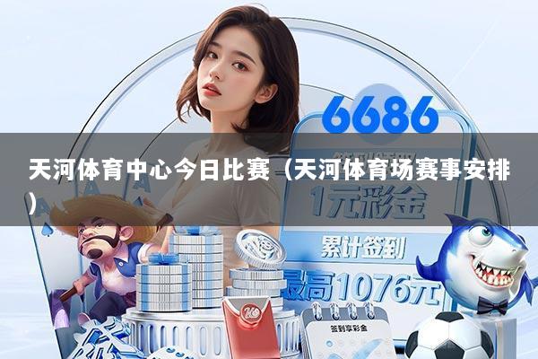 天河体育中心今日比赛（天河体育场赛事安排）