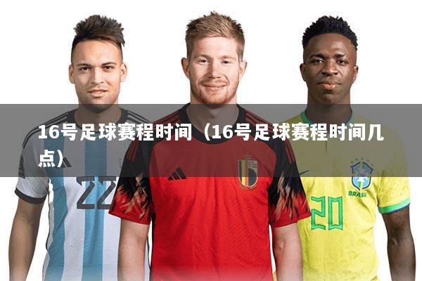 16号足球赛程时间（16号足球赛程时间几点）