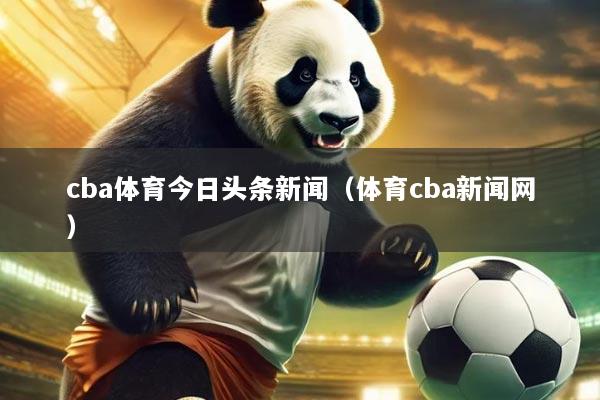 cba体育今日头条新闻（体育cba新闻网）