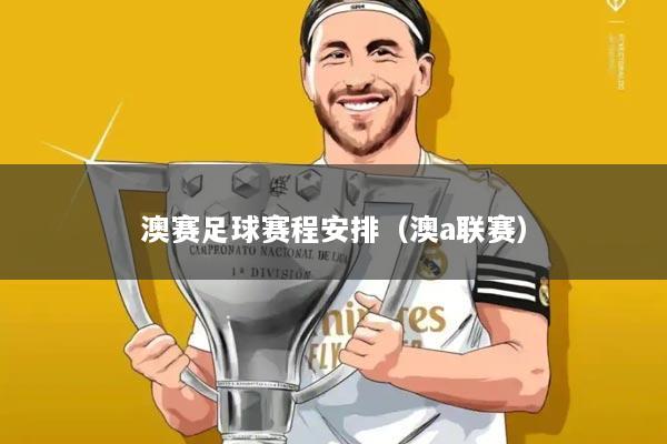 澳赛足球赛程安排（澳a联赛）