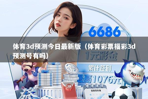 体育3d预测今日最新版（体育彩票福彩3d预测号有吗）
