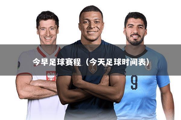 今早足球赛程（今天足球时间表）