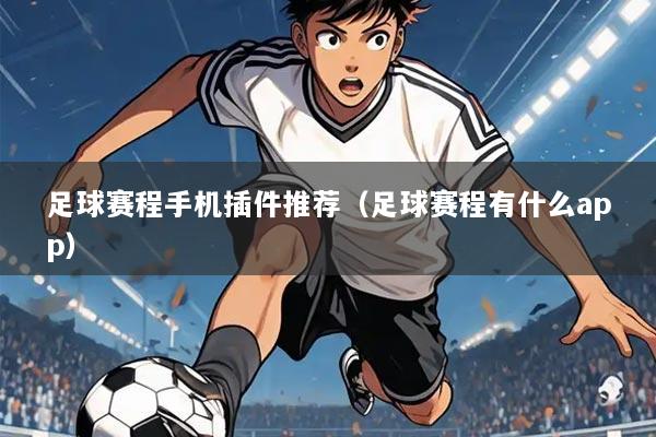 足球赛程手机插件推荐（足球赛程有什么app）