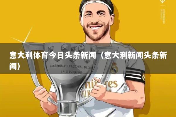意大利体育今日头条新闻（意大利新闻头条新闻）