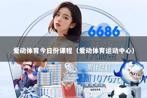 爱动体育今日份课程（爱动体育运动中心）