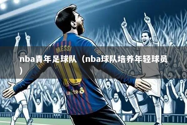 nba青年足球队（nba球队培养年轻球员）