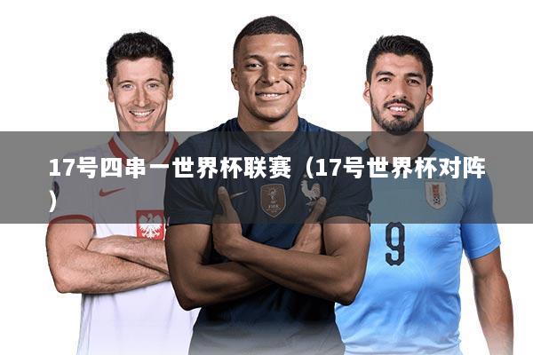 17号四串一世界杯联赛（17号世界杯对阵）