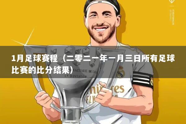 1月足球赛程（二零二一年一月三日所有足球比赛的比分结果）