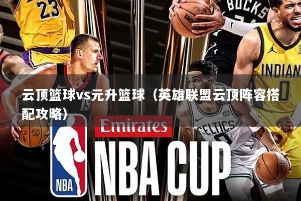 云顶篮球vs元升篮球(英雄联盟云顶阵容搭配攻略)