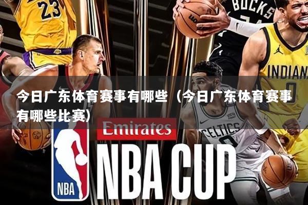 今日广东体育赛事有哪些(今日广东体育赛事有哪些比赛)