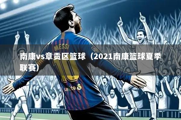 南康vs章贡区篮球(2021南康篮球夏季联赛)