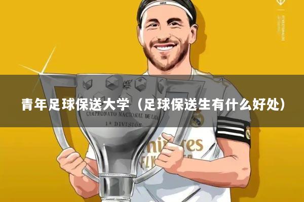 青年足球保送大学(足球保送生有什么好处)